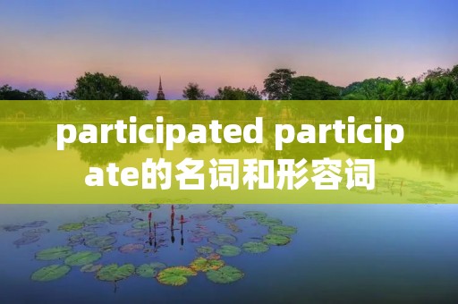 participated participate的名词和形容词