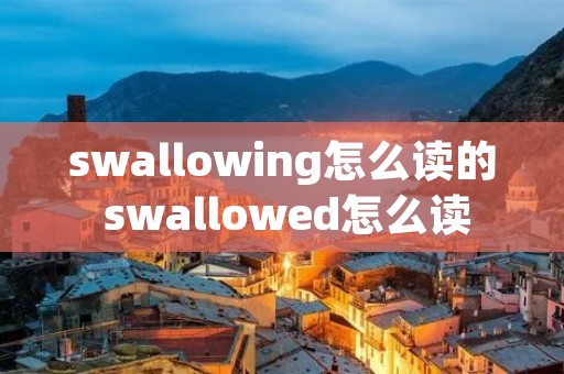 swallowing怎么读的 swallowed怎么读