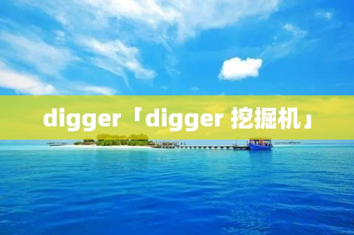 digger「digger 挖掘机」