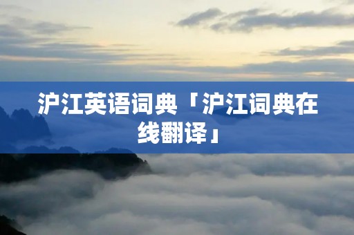 沪江英语词典「沪江词典在线翻译」