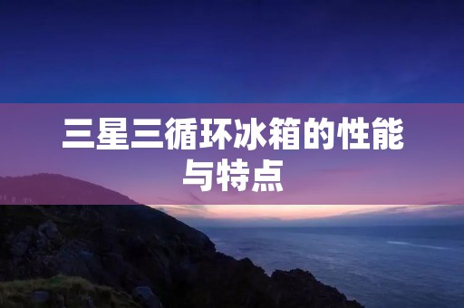 三星三循环冰箱的性能与特点