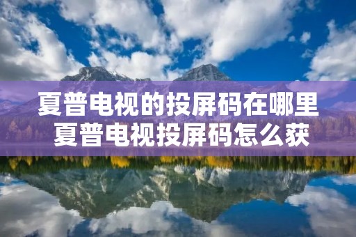 夏普电视的投屏码在哪里 夏普电视投屏码怎么获取 夏普电视的投屏码在哪里 夏普电视投屏码怎么获取