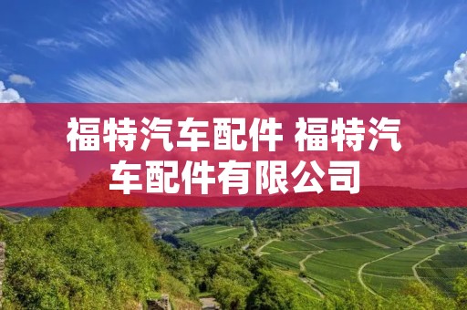 福特汽车配件 福特汽车配件有限公司