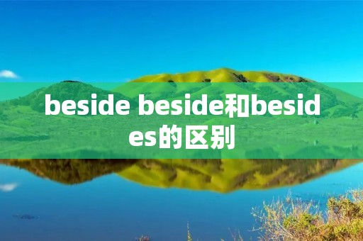 beside beside和besides的区别 beside beside和besides的区别