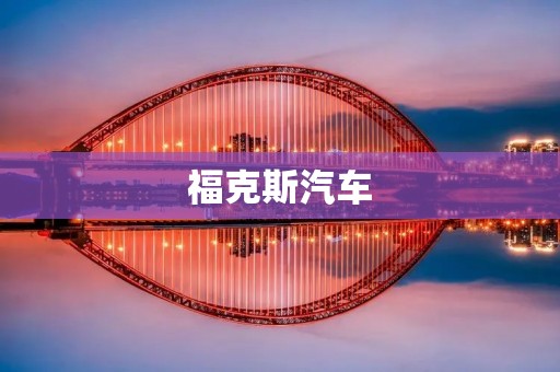 福克斯汽车:引领时代的驾驶体验 福克斯汽车:引领时代的驾驶体验