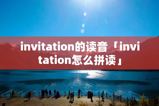invitation的读音「invitation怎么拼读」
