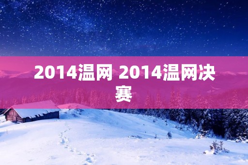 2014温网 2014温网决赛 2014温网 2014温网决赛