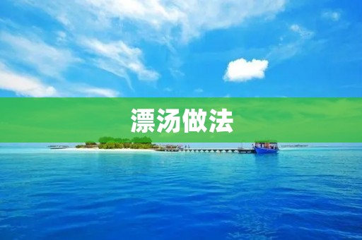 漂汤做法:美味清香的家常汤菜 漂汤做法:美味清香的家常汤菜