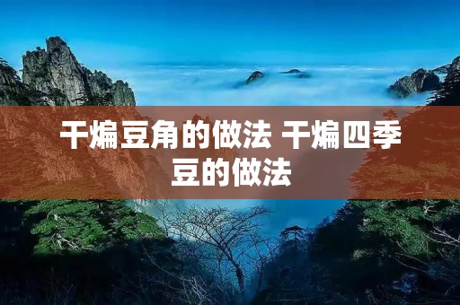 干煸豆角的做法 干煸四季豆的做法