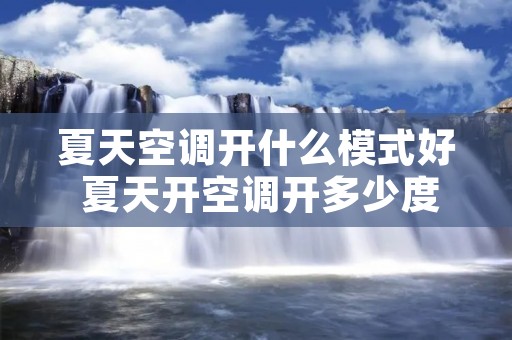 夏天空调开什么模式好 夏天开空调开多少度合适