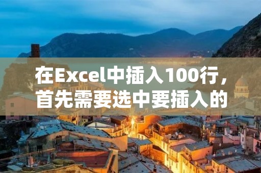 在Excel中插入100行，首先需要选中要插入的行数。以下是详细步骤：