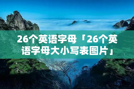 26个英语字母「26个英语字母大小写表图片」 26个英语字母「26个英语字母大小写表图片」