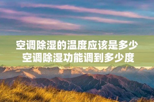 空调除湿的温度应该是多少 空调除湿功能调到多少度合适
