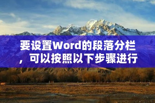 要设置Word的段落分栏，可以按照以下步骤进行操作：