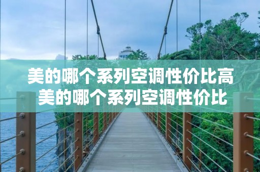 美的哪个系列空调性价比高 美的哪个系列空调性价比高省电
