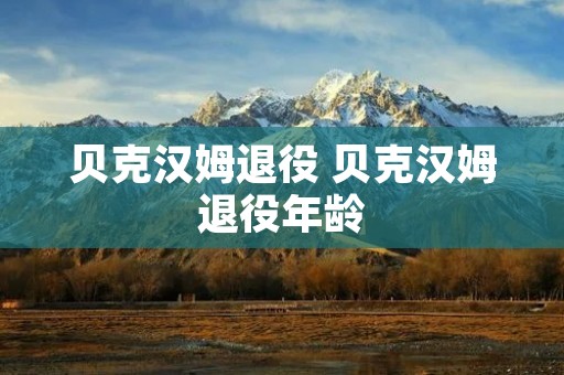 贝克汉姆退役 贝克汉姆退役年龄