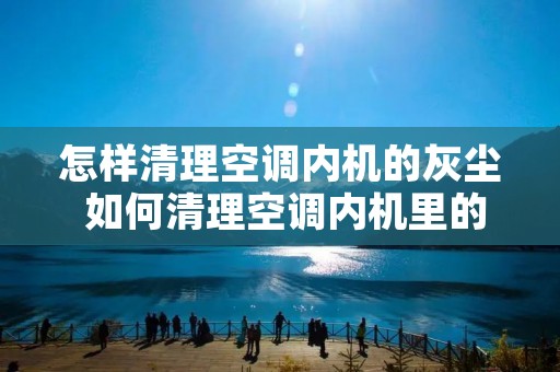 怎样清理空调内机的灰尘 如何清理空调内机里的灰尘