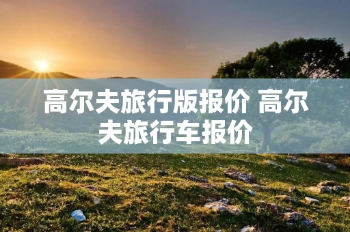 高尔夫旅行版报价 高尔夫旅行车报价