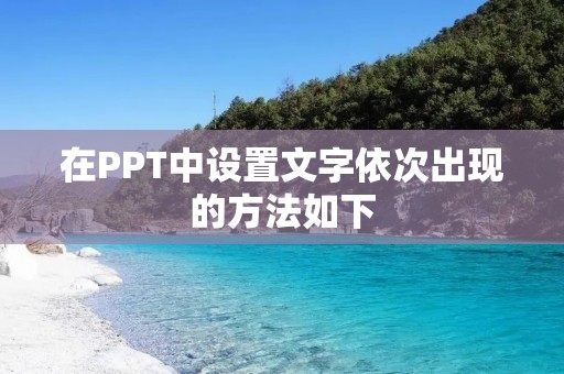 在PPT中设置文字依次出现的方法如下：