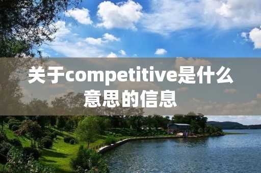 关于competitive是什么意思的信息 关于competitive是什么意思的信息