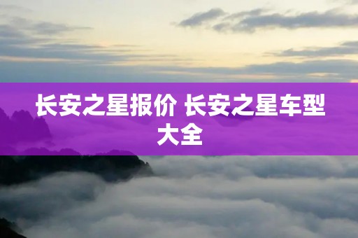 长安之星报价 长安之星车型大全