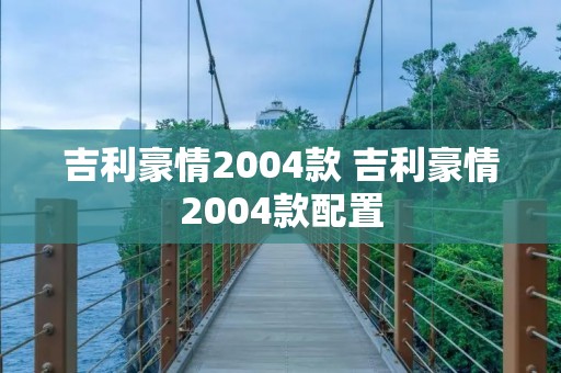 吉利豪情2004款 吉利豪情2004款配置 吉利豪情2004款 吉利豪情2004款配置