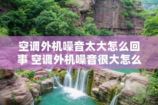 空调外机噪音太大怎么回事 空调外机噪音很大怎么办