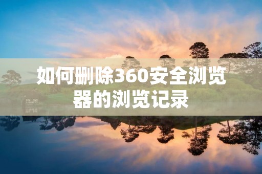 如何删除360安全浏览器的浏览记录