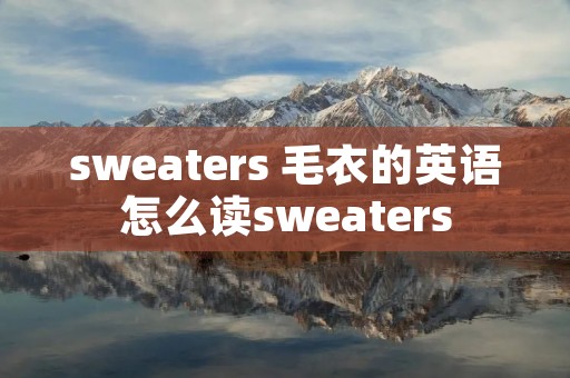 sweaters 毛衣的英语怎么读sweaters sweaters 毛衣的英语怎么读sweaters