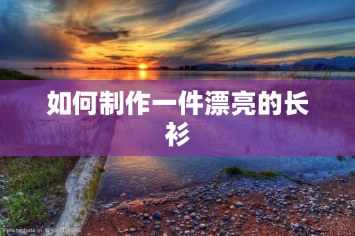 如何制作一件漂亮的长衫