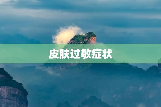 皮肤过敏症状:详细描述及处理方法