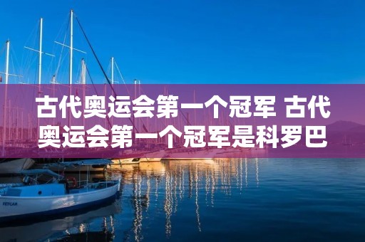 古代奥运会第一个冠军 古代奥运会第一个冠军是科罗巴斯
