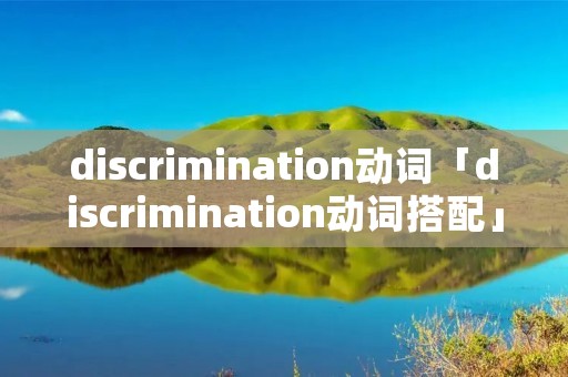 discrimination动词「discrimination动词搭配」