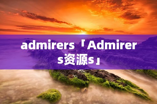 admirers「Admirers资源s」