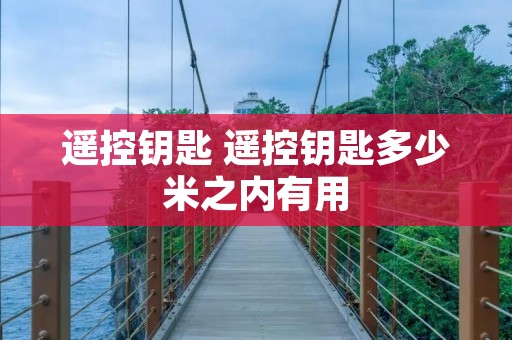 遥控钥匙 遥控钥匙多少米之内有用