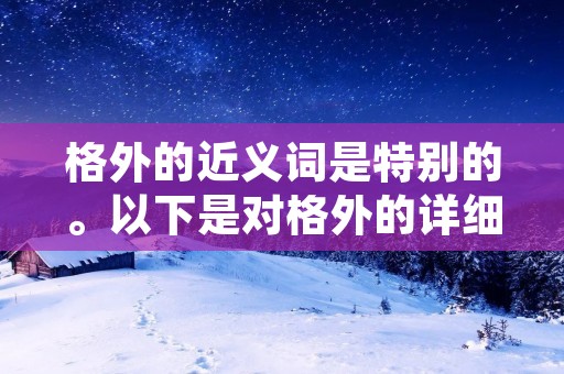 格外的近义词是特别的。以下是对格外的详细描述。