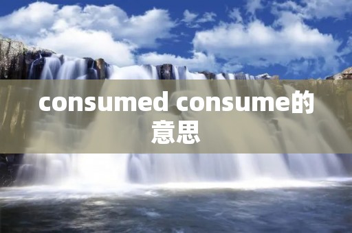 consumed consume的意思