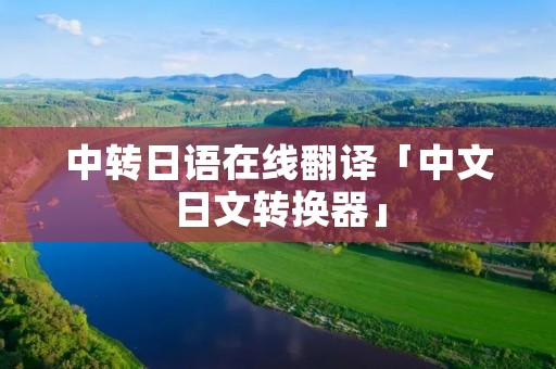 中转日语在线翻译「中文日文转换器」 中转日语在线翻译「中文日文转换器」