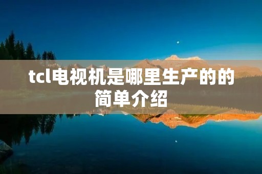 tcl电视机是哪里生产的的简单介绍