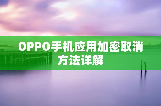 OPPO手机应用加密取消方法详解