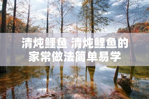 清炖鲤鱼 清炖鲤鱼的家常做法简单易学