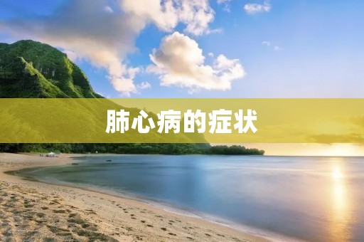 肺心病的症状:详细描述