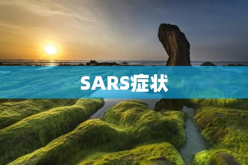 SARS症状:了解这种病毒引发的特征性体征