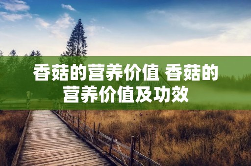 香菇的营养价值 香菇的营养价值及功效