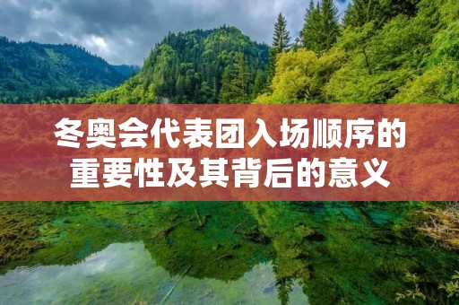 冬奥会代表团入场顺序的重要性及其背后的意义