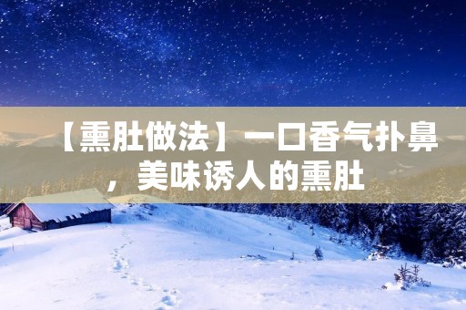 【熏肚做法】一口香气扑鼻,美味诱人的熏肚 【熏肚做法】一口香气扑鼻,美味诱人的熏肚