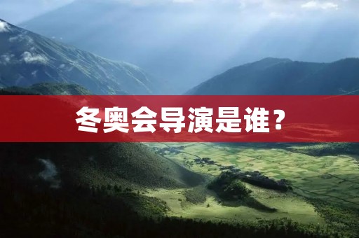 冬奥会导演是谁？