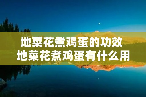 地菜花煮鸡蛋的功效 地菜花煮鸡蛋有什么用