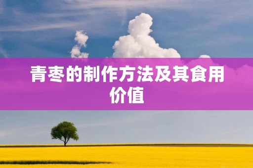 青枣的制作方法及其食用价值