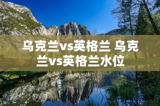 乌克兰vs英格兰 乌克兰vs英格兰水位